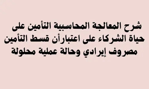 شرح المعالجة المحاسبية - التأمين على حياة الشركاء